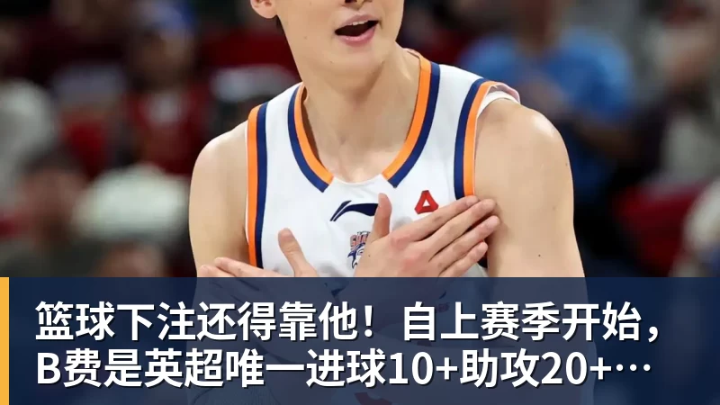 篮球下注还得靠他！自上赛季开始，B费是英超唯一进球10+助攻20+的球员