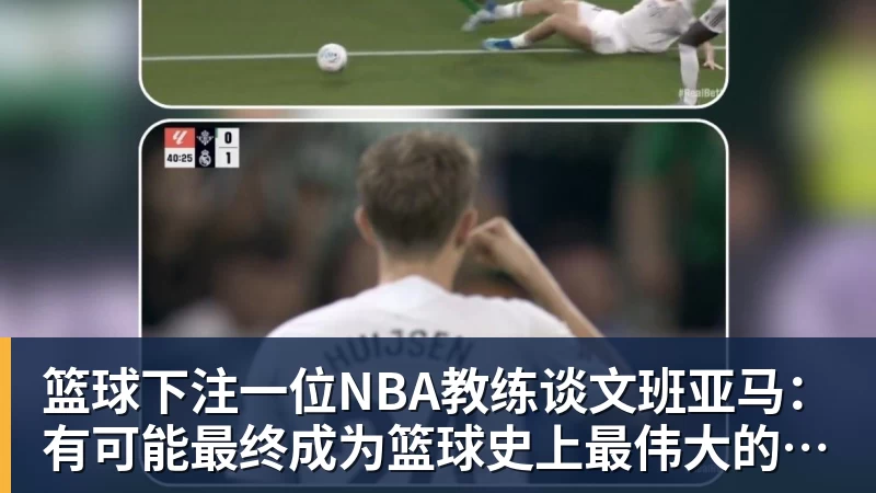 篮球下注一位NBA教练谈文班亚马：有可能最终成为篮球史上最伟大的球员