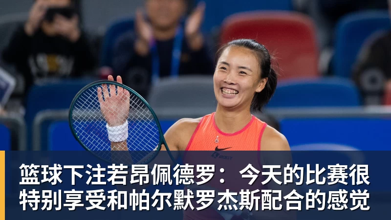 篮球下注若昂佩德罗：今天的比赛很特别享受和帕尔默罗杰斯配合的感觉