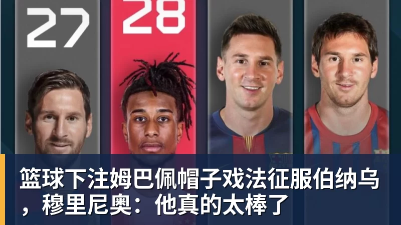 篮球下注姆巴佩帽子戏法征服伯纳乌，穆里尼奥：他真的太棒了