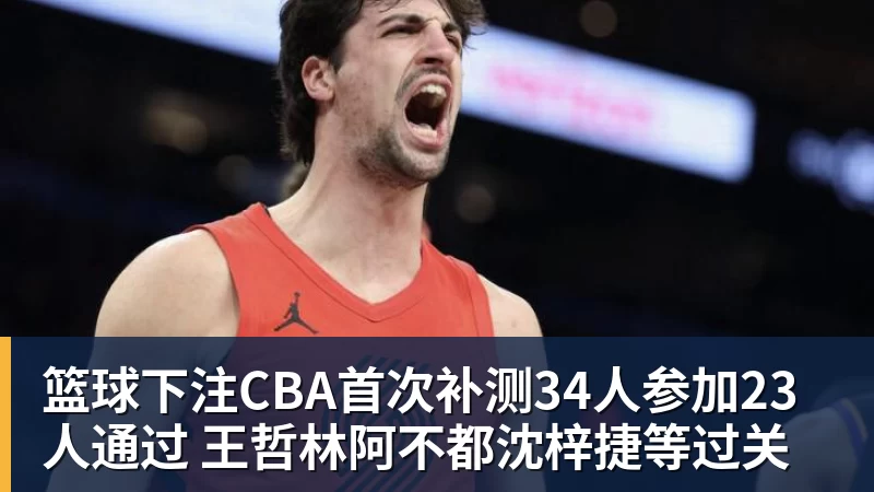篮球下注CBA首次补测34人参加23人通过 王哲林阿不都沈梓捷等过关