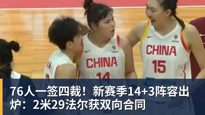 76人一签四裁！新赛季14+3阵容出炉：2米29法尔获双向合同