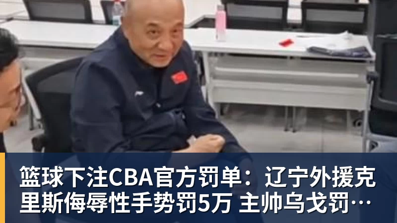 篮球下注CBA官方罚单:辽宁外援克里斯侮辱性手势罚5万 主帅乌戈罚1万