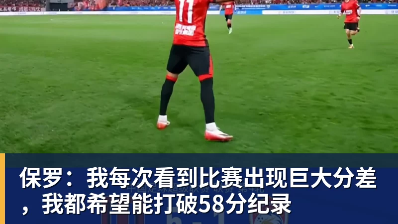 篮球下注保罗:我每次看到比赛出现巨大分差,我都希望能打破58分纪录
