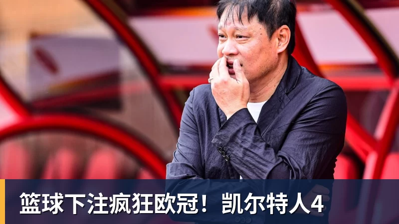 篮球下注疯狂欧冠！凯尔特人4